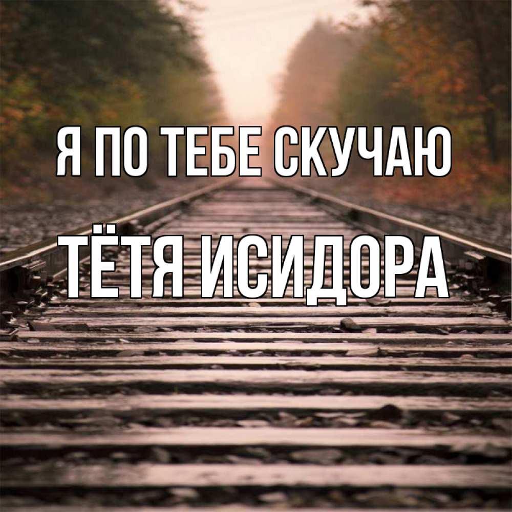 Открытка на каждый день с именем, Тётя-Исидора Я по тебе скучаю приезжай Прикольная открытка с пожеланием онлайн скачать бесплатно 