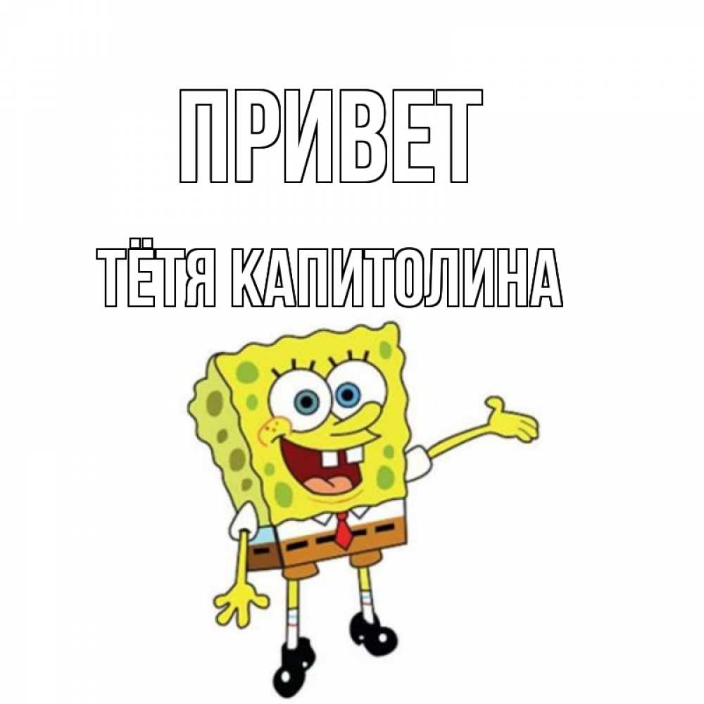 Открытка на каждый день с именем, Тётя-Капитолина Привет спанч Боб на позитиве Прикольная открытка с пожеланием онлайн скачать бесплатно 