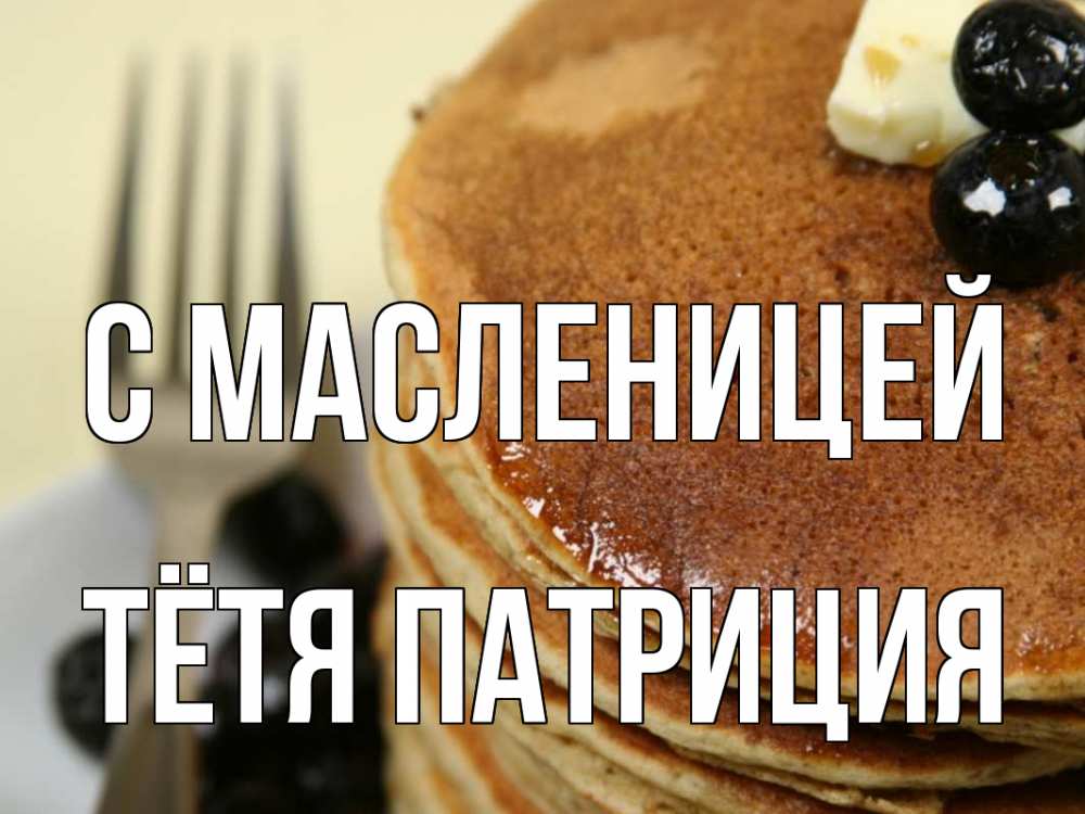 Открытка на каждый день с именем, Тётя-Патриция С масленицей блины Прикольная открытка с пожеланием онлайн скачать бесплатно 
