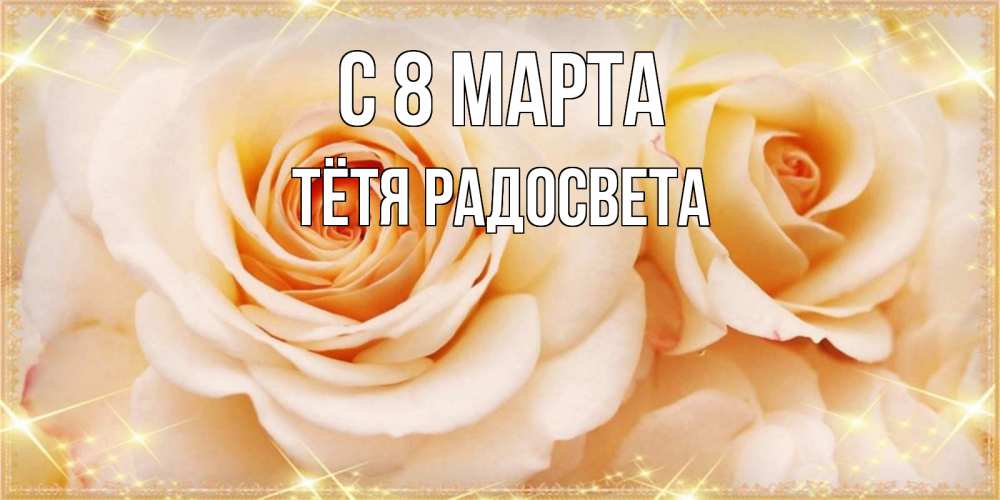 Открытка на каждый день с именем, Тётя-Радосвета С 8 марта новые открытки для мамы на 8 марта Прикольная открытка с пожеланием онлайн скачать бесплатно 