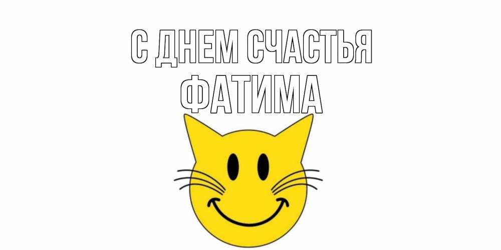 Открытка на каждый день с именем, Фатима С днем счастья кот, улыбка Прикольная открытка с пожеланием онлайн скачать бесплатно 