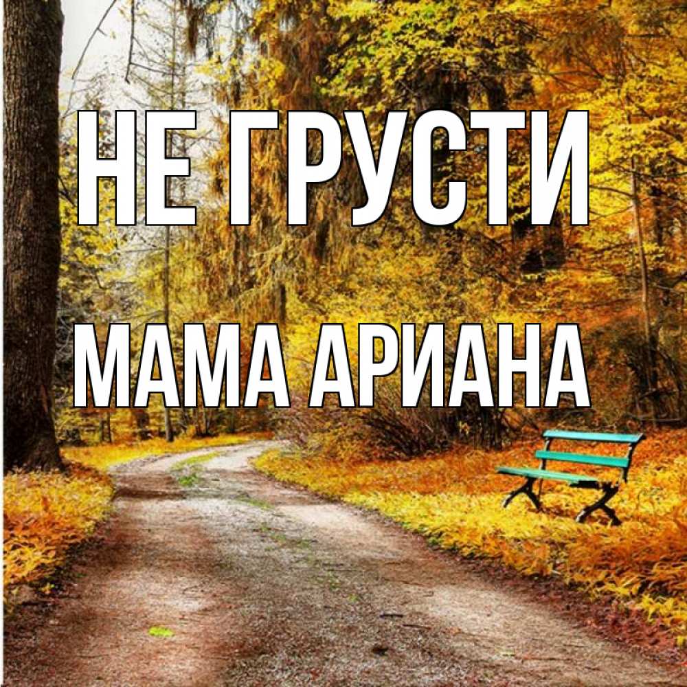 Открытка на каждый день с именем, Мама-Ариана Не грусти зеленая лавочка Прикольная открытка с пожеланием онлайн скачать бесплатно 