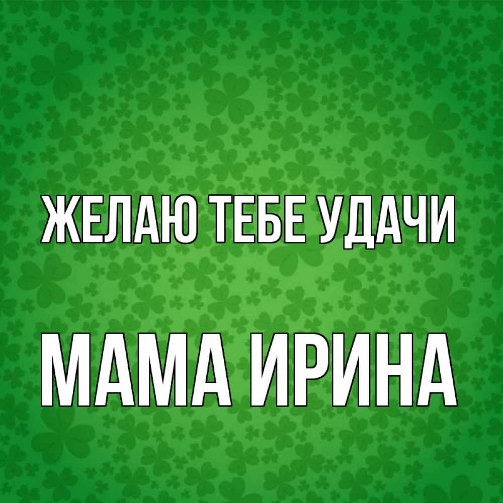 Открытка на каждый день с именем, Мама-Ирина Желаю тебе удачи много листочков на удачу Прикольная открытка с пожеланием онлайн скачать бесплатно 