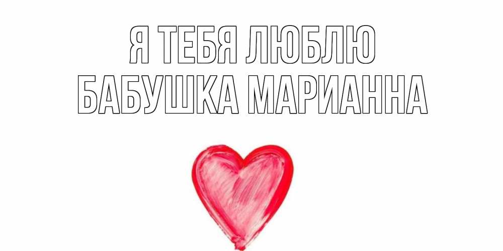 Открытка на каждый день с именем, Бабушка-Марианна Я тебя люблю сердце, рисунок Прикольная открытка с пожеланием онлайн скачать бесплатно 