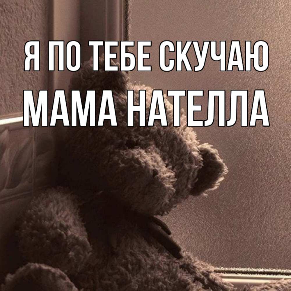 Открытка на каждый день с именем, Мама-Нателла Я по тебе скучаю скучаем тут Прикольная открытка с пожеланием онлайн скачать бесплатно 