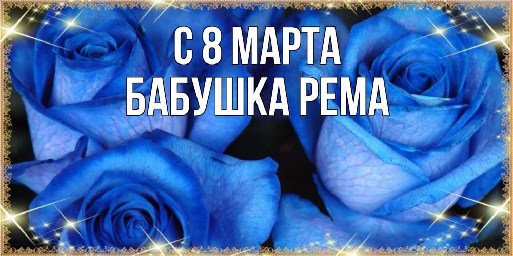 Открытка на каждый день с именем, Бабушка-Рема С 8 марта красивые розы для милых дам на международный женский день Прикольная открытка с пожеланием онлайн скачать бесплатно 