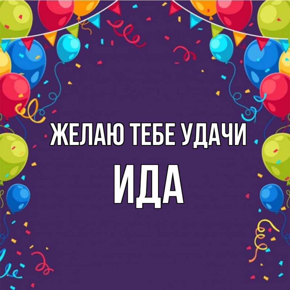 Открытка на каждый день с именем, Ида Желаю тебе удачи шары Прикольная открытка с пожеланием онлайн скачать бесплатно 