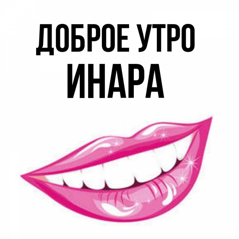 Открытка на каждый день с именем, Инара Доброе утро розовые губы и белые зубы Прикольная открытка с пожеланием онлайн скачать бесплатно 