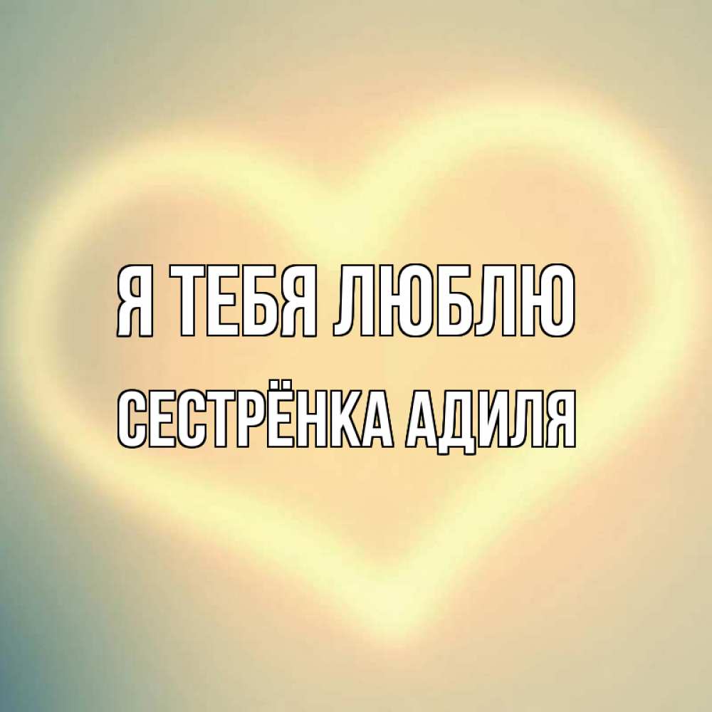 Открытка на каждый день с именем, Сестрёнка-Адиля Я тебя люблю сердце Прикольная открытка с пожеланием онлайн скачать бесплатно 