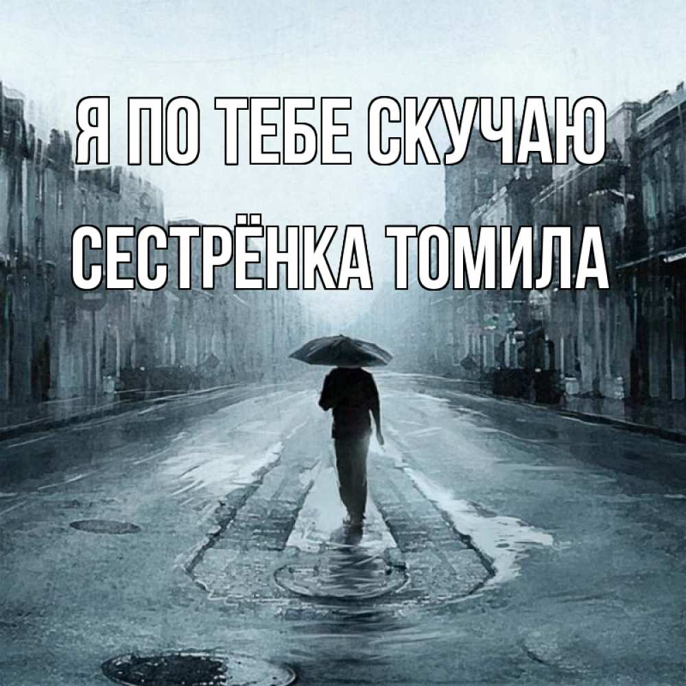 Открытка на каждый день с именем, Сестрёнка-Томила Я по тебе скучаю мне плохо без тебя Прикольная открытка с пожеланием онлайн скачать бесплатно 