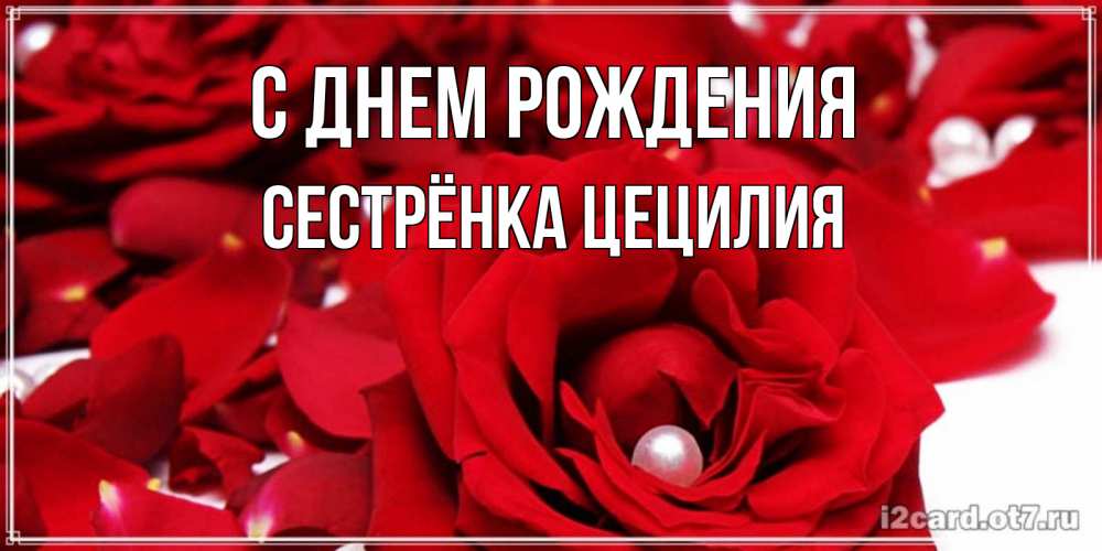 Открытка на каждый день с именем, Сестрёнка-Цецилия С днем рождения роза с жемчужиной на открытке для любимых Прикольная открытка с пожеланием онлайн скачать бесплатно 