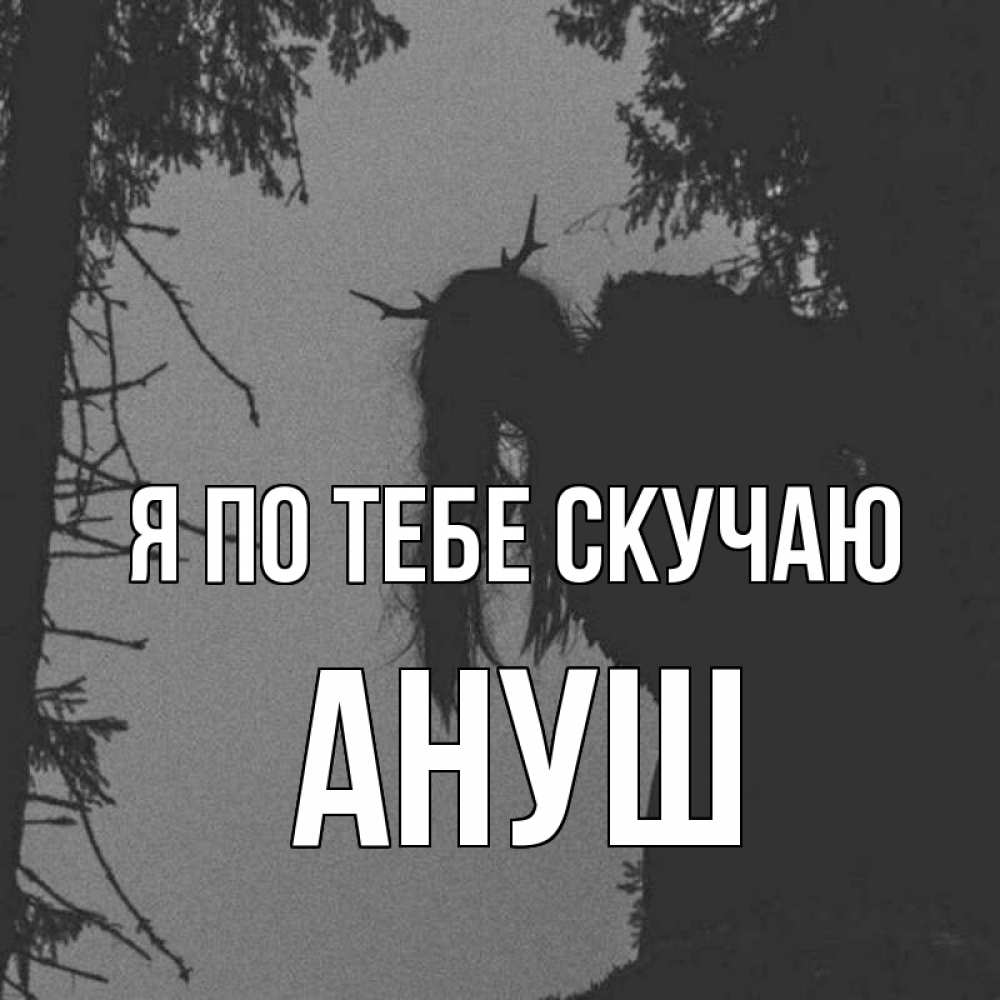 Открытка на каждый день с именем, Ануш Я по тебе скучаю пугаю Прикольная открытка с пожеланием онлайн скачать бесплатно 