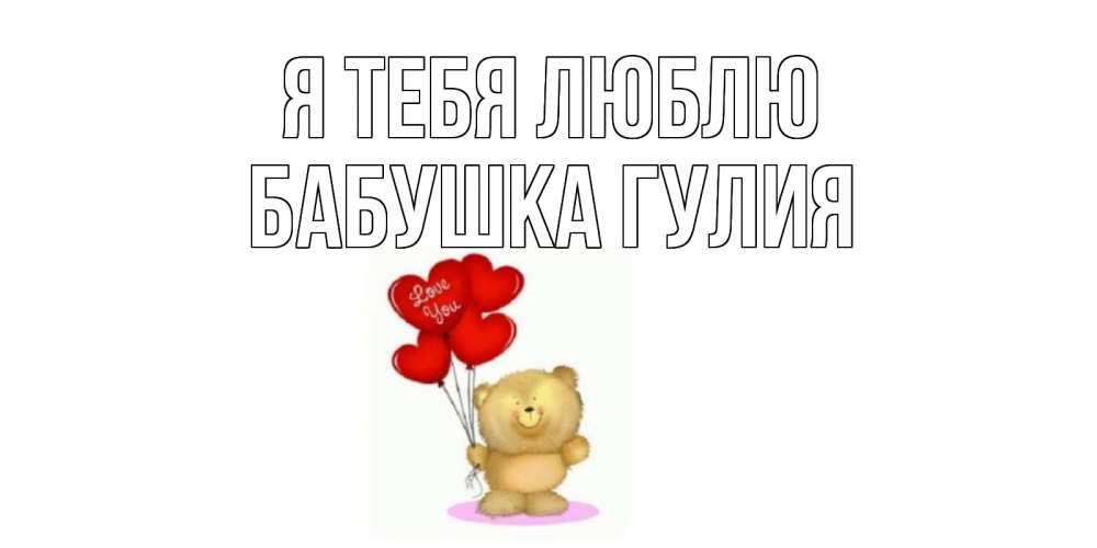 Открытка на каждый день с именем, Бабушка-Гулия Я тебя люблю плюшевый мишка, шарики Прикольная открытка с пожеланием онлайн скачать бесплатно 