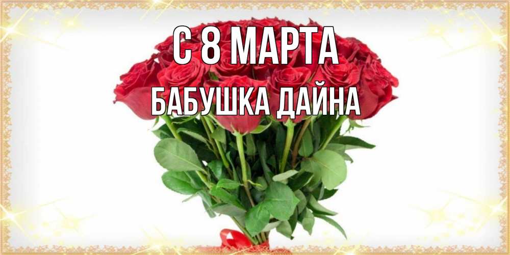 Открытка на каждый день с именем, Бабушка-Дайна С 8 марта самый огромный букет для милых дам Прикольная открытка с пожеланием онлайн скачать бесплатно 