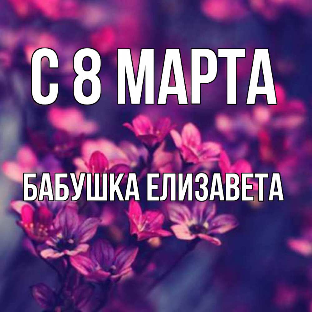 Открытка на каждый день с именем, Бабушка-Елизавета С 8 МАРТА небольшие цветы 1 Прикольная открытка с пожеланием онлайн скачать бесплатно 