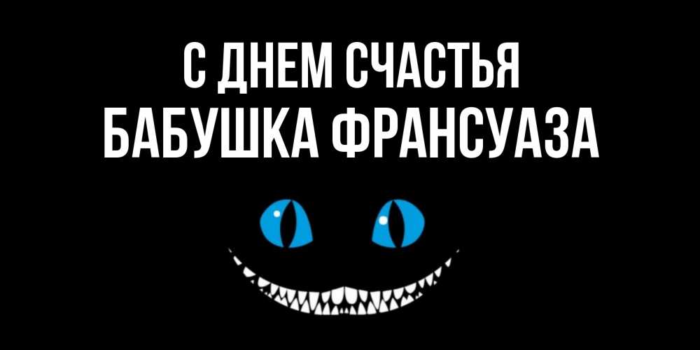 Открытка на каждый день с именем, Бабушка-Франсуаза С днем счастья кот улыбается Прикольная открытка с пожеланием онлайн скачать бесплатно 