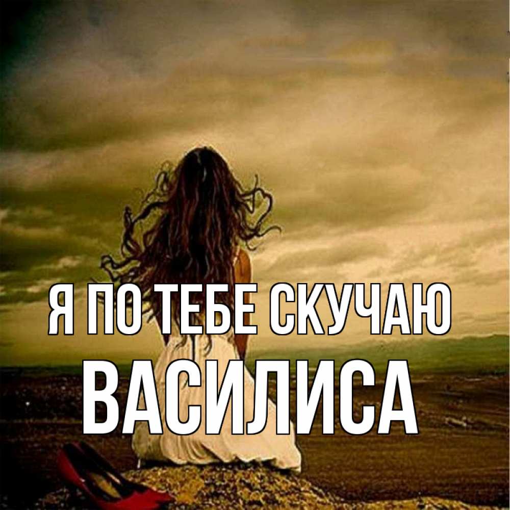 Открытка на каждый день с именем, Василиса Я по тебе скучаю возвращайся Прикольная открытка с пожеланием онлайн скачать бесплатно 