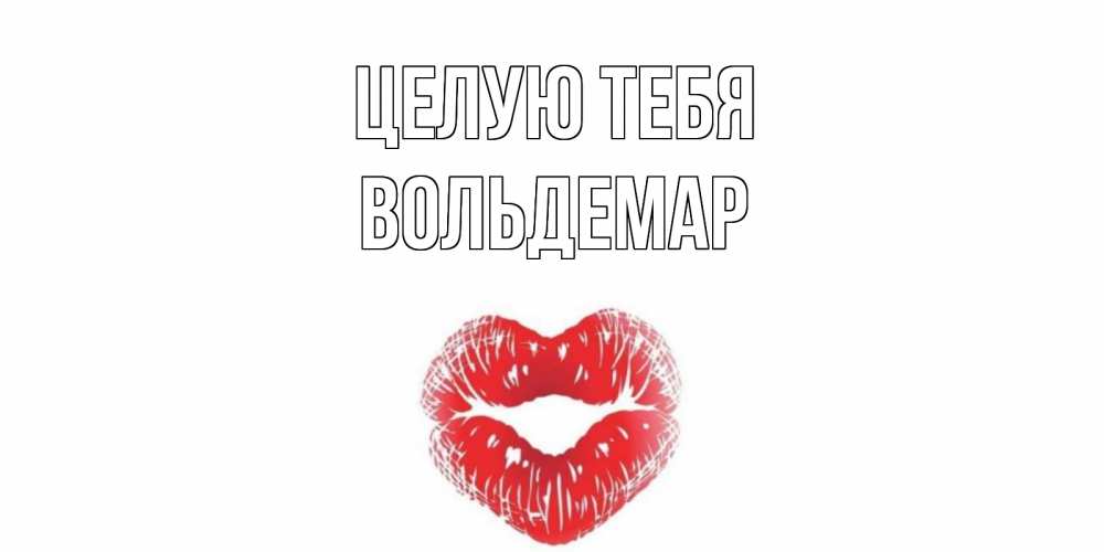 Открытка на каждый день с именем, Вольдемар Целую тебя поцелуй Прикольная открытка с пожеланием онлайн скачать бесплатно 