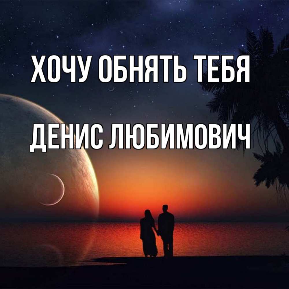 Открытка с именем, Денис Любимович, Хочу обнять тебя