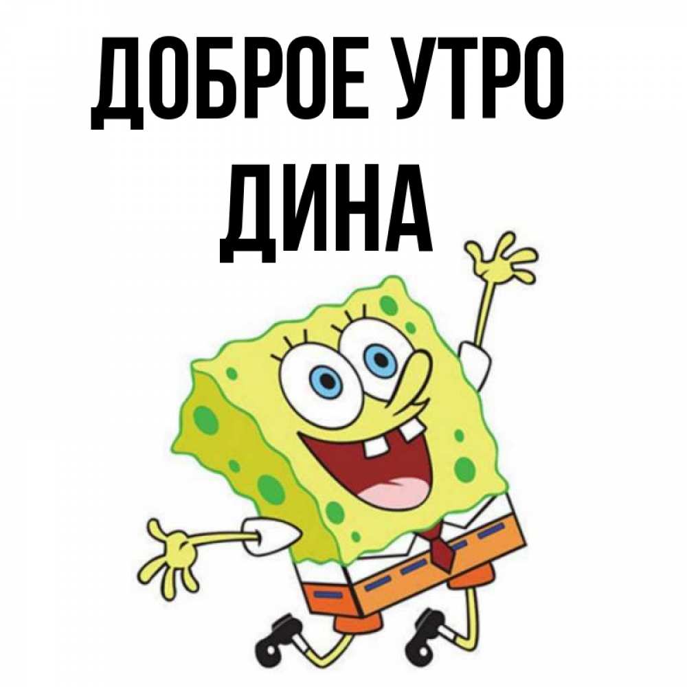 Открытка на каждый день с именем, Дина Доброе утро улыбающийся спанч Боб Прикольная открытка с пожеланием онлайн скачать бесплатно 