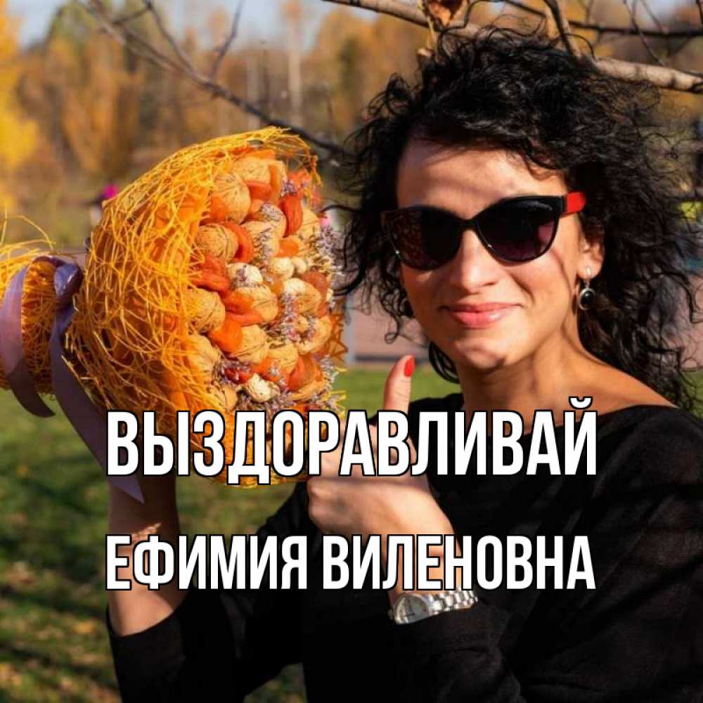 Открытка на каждый день с именем, Ефимия-Виленовна Выздоравливай что то там у нее в букете Прикольная открытка с пожеланием онлайн скачать бесплатно 