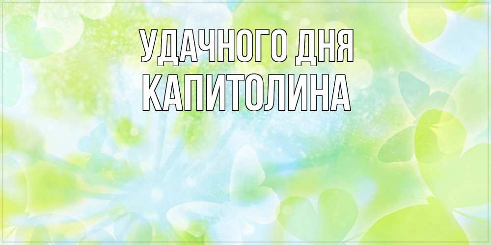 Открытка на каждый день с именем, Капитолина Удачного дня абстрактная картинка с пожеланием прекрасного летнего дня Прикольная открытка с пожеланием онлайн скачать бесплатно 