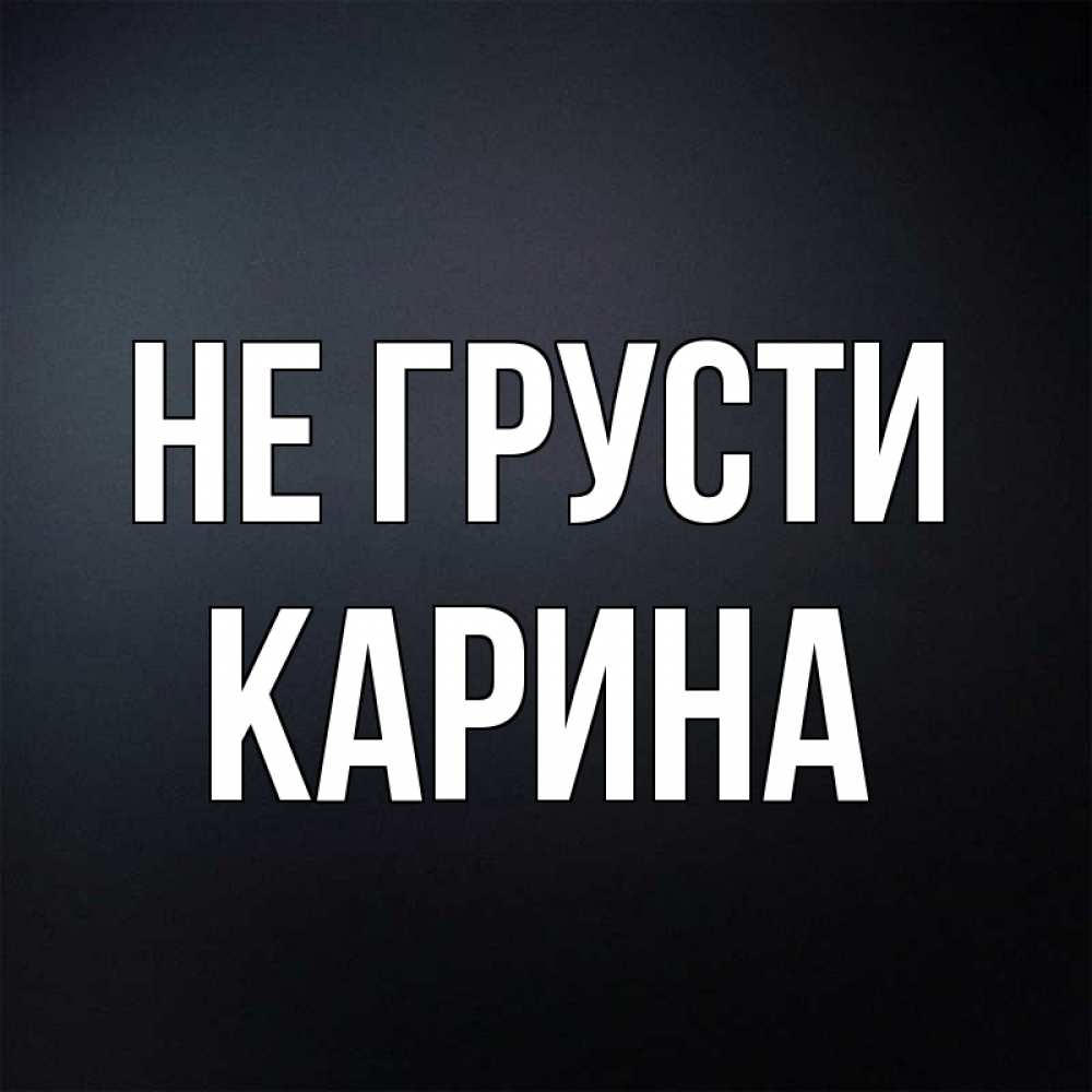 Открытка на каждый день с именем, Карина Не грусти Градиент серый Прикольная открытка с пожеланием онлайн скачать бесплатно 