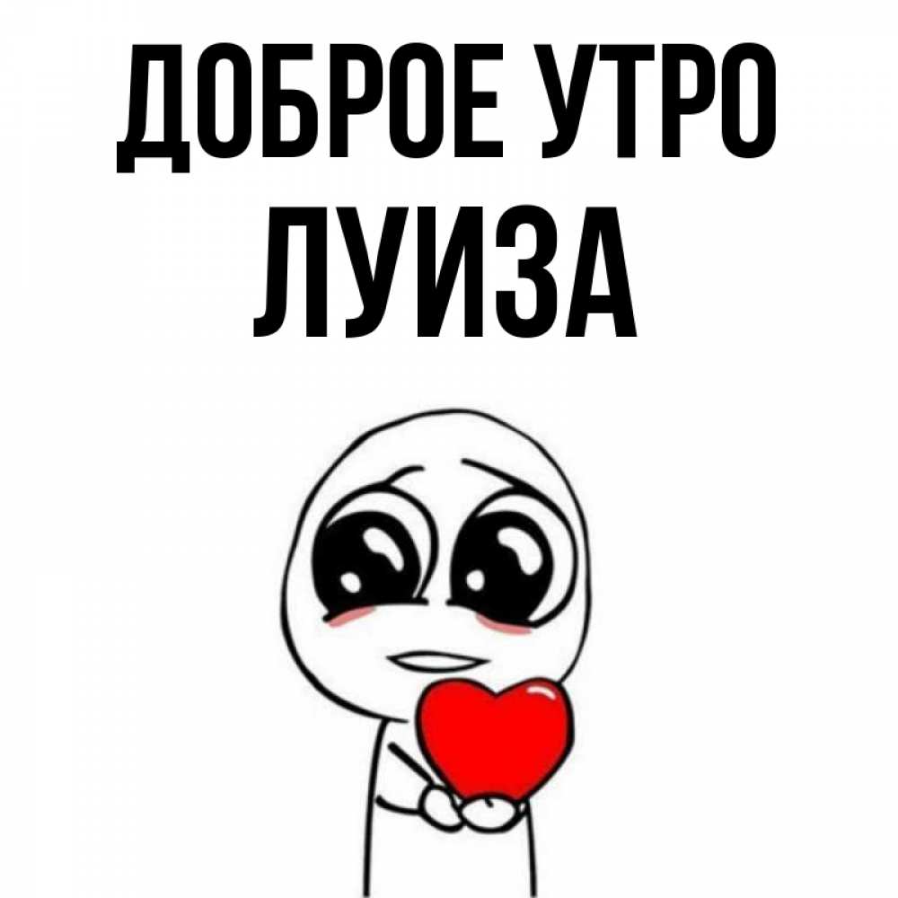 Открытка на каждый день с именем, Луиза Доброе утро позитивные открытки Прикольная открытка с пожеланием онлайн скачать бесплатно 