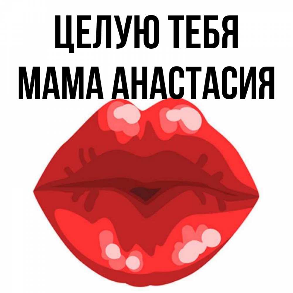 Открытка на каждый день с именем, Мама-Анастасия Целую тебя отправить открытку с поцелуем бесплатно и скачать для парня Прикольная открытка с пожеланием онлайн скачать бесплатно 