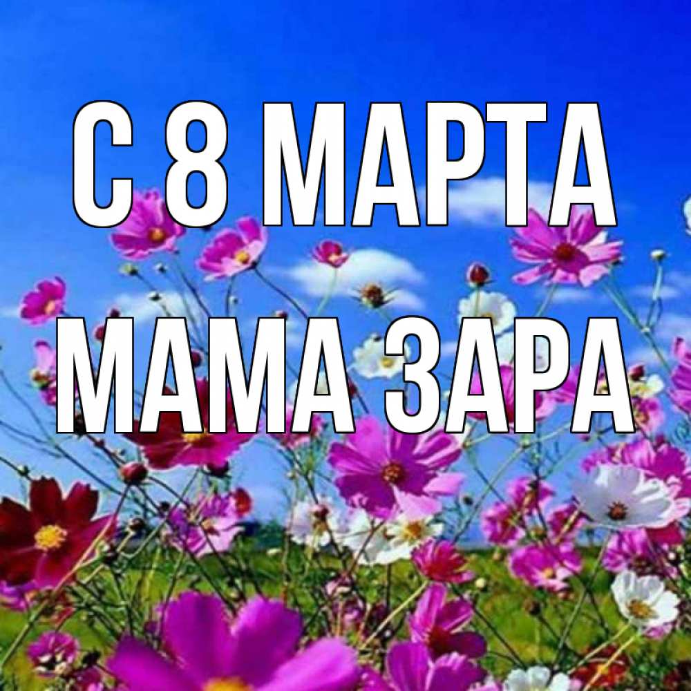 Открытка на каждый день с именем, Мама-Зара С 8 марта цветы Прикольная открытка с пожеланием онлайн скачать бесплатно 