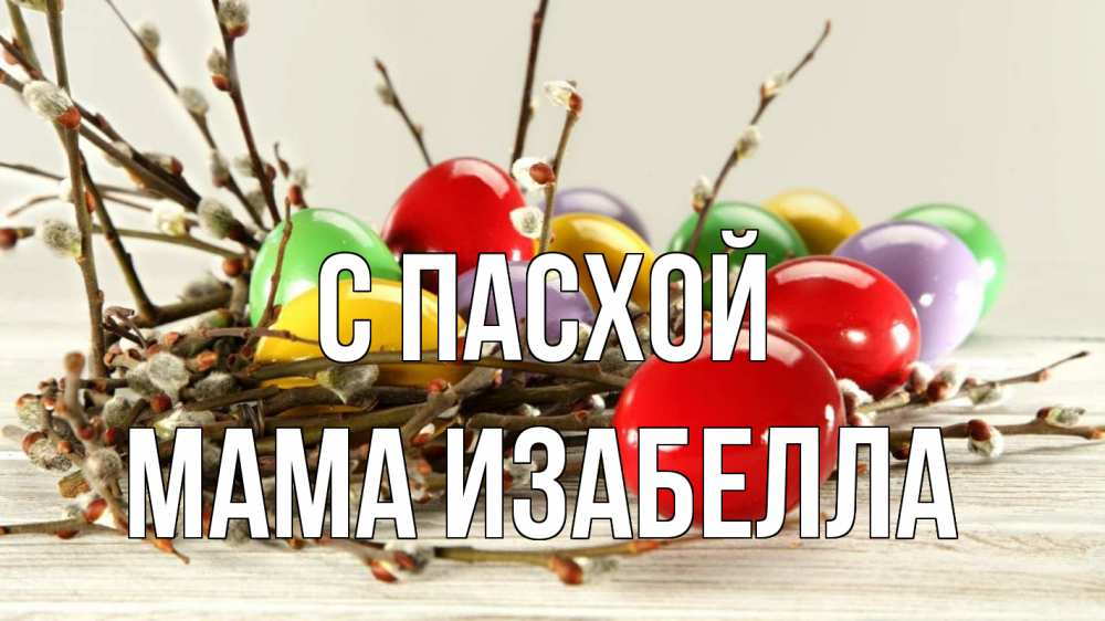Открытка на каждый день с именем, Мама-Изабелла С пасхой пасха Прикольная открытка с пожеланием онлайн скачать бесплатно 