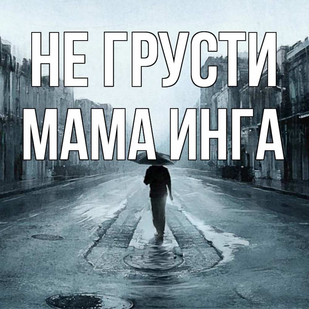 Открытка на каждый день с именем, Мама-Инга Не грусти опустевшая улица Прикольная открытка с пожеланием онлайн скачать бесплатно 