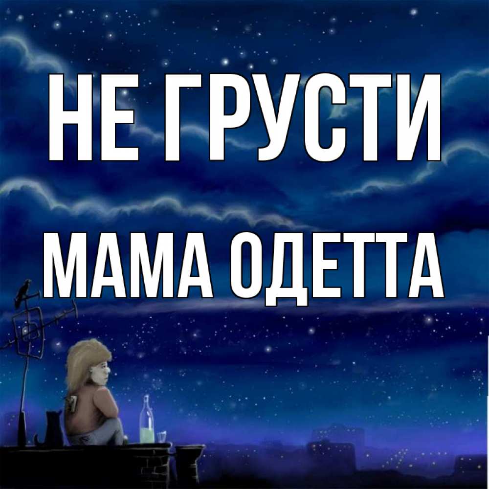 Открытка на каждый день с именем, Мама-Одетта Не грусти город с крыши Прикольная открытка с пожеланием онлайн скачать бесплатно 