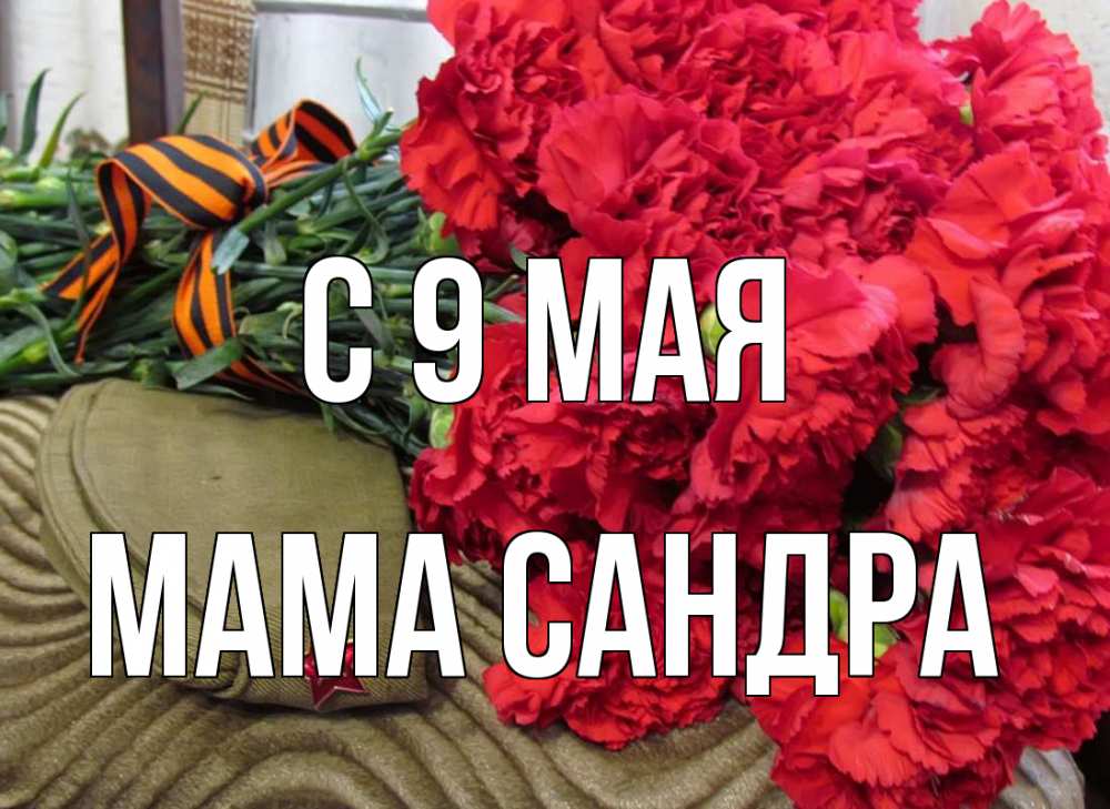 Открытка на каждый день с именем, Мама-Сандра С 9 мая 9 мая Прикольная открытка с пожеланием онлайн скачать бесплатно 