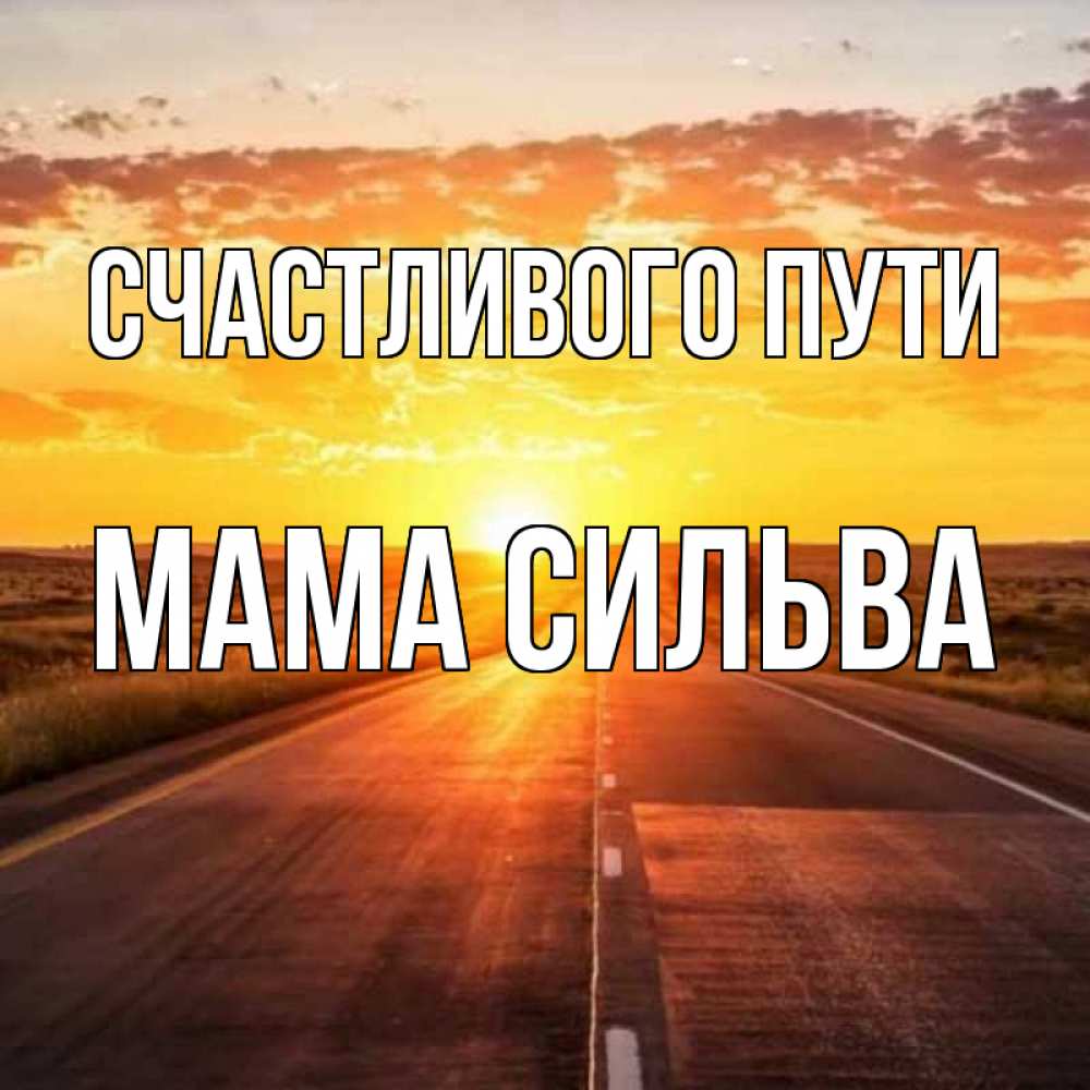 Открытка на каждый день с именем, Мама-Сильва Счастливого пути солнечный свет, закат Прикольная открытка с пожеланием онлайн скачать бесплатно 