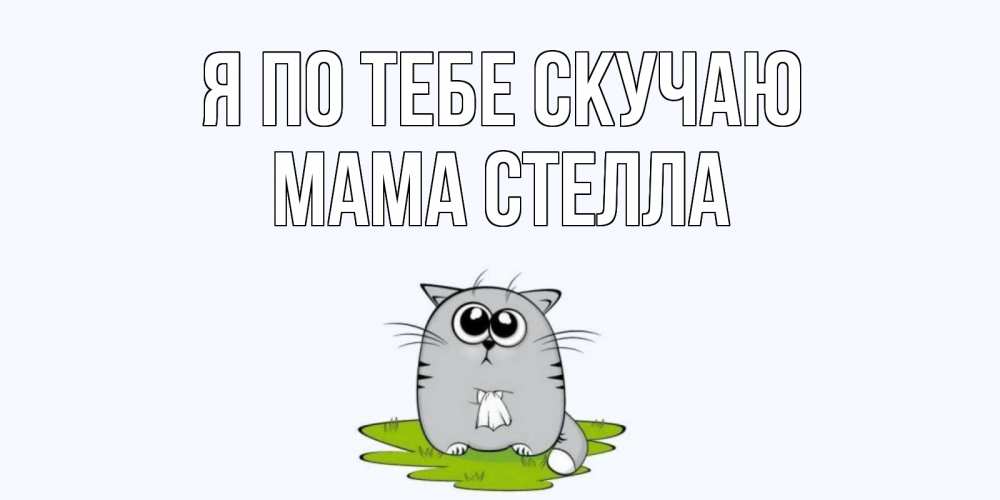 Открытка на каждый день с именем, Мама-Стелла Я по тебе скучаю открытки с котиками я по тебе скучаю с именем Прикольная открытка с пожеланием онлайн скачать бесплатно 
