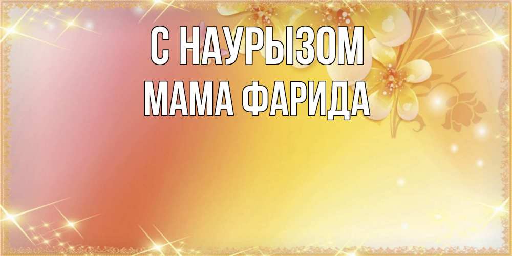 Открытка на каждый день с именем, Мама-Фарида С наурызом бесплатные открытки на праздник весны наурыз Прикольная открытка с пожеланием онлайн скачать бесплатно 