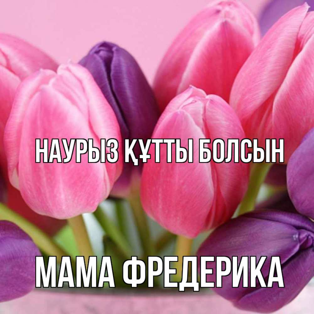 Открытка на каждый день с именем, Мама-Фредерика Наурыз құтты болсын маме 1 Прикольная открытка с пожеланием онлайн скачать бесплатно 