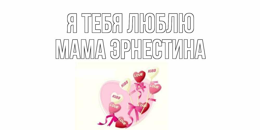 Открытка на каждый день с именем, Мама-Эрнестина Я тебя люблю сердце, леденцы Прикольная открытка с пожеланием онлайн скачать бесплатно 