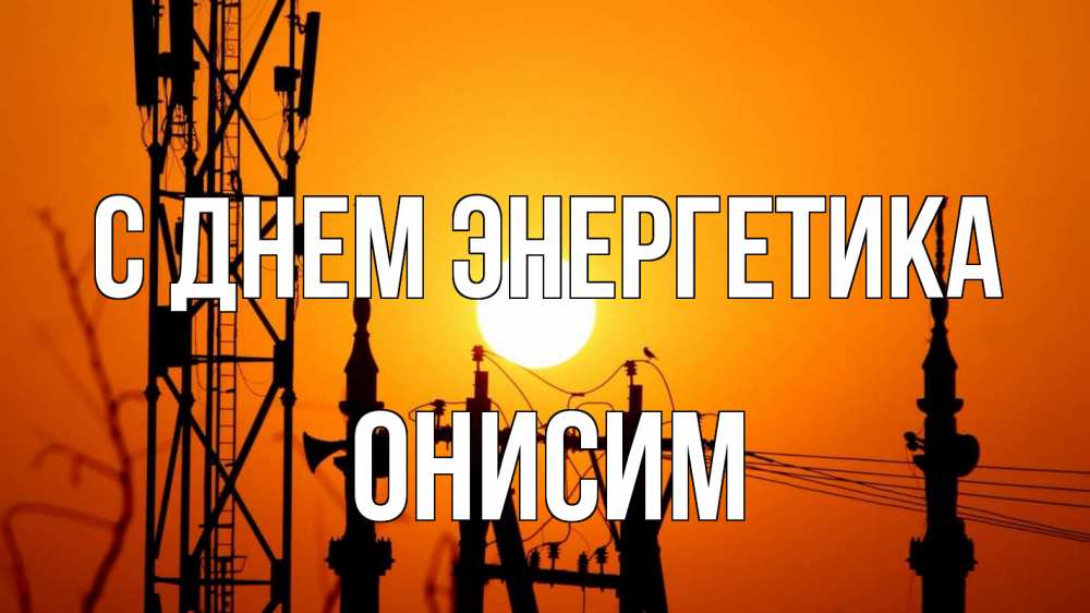 Открытка на каждый день с именем, Онисим С днем энергетика закат,  электроэнергия, энергетик Прикольная открытка с пожеланием онлайн скачать бесплатно 