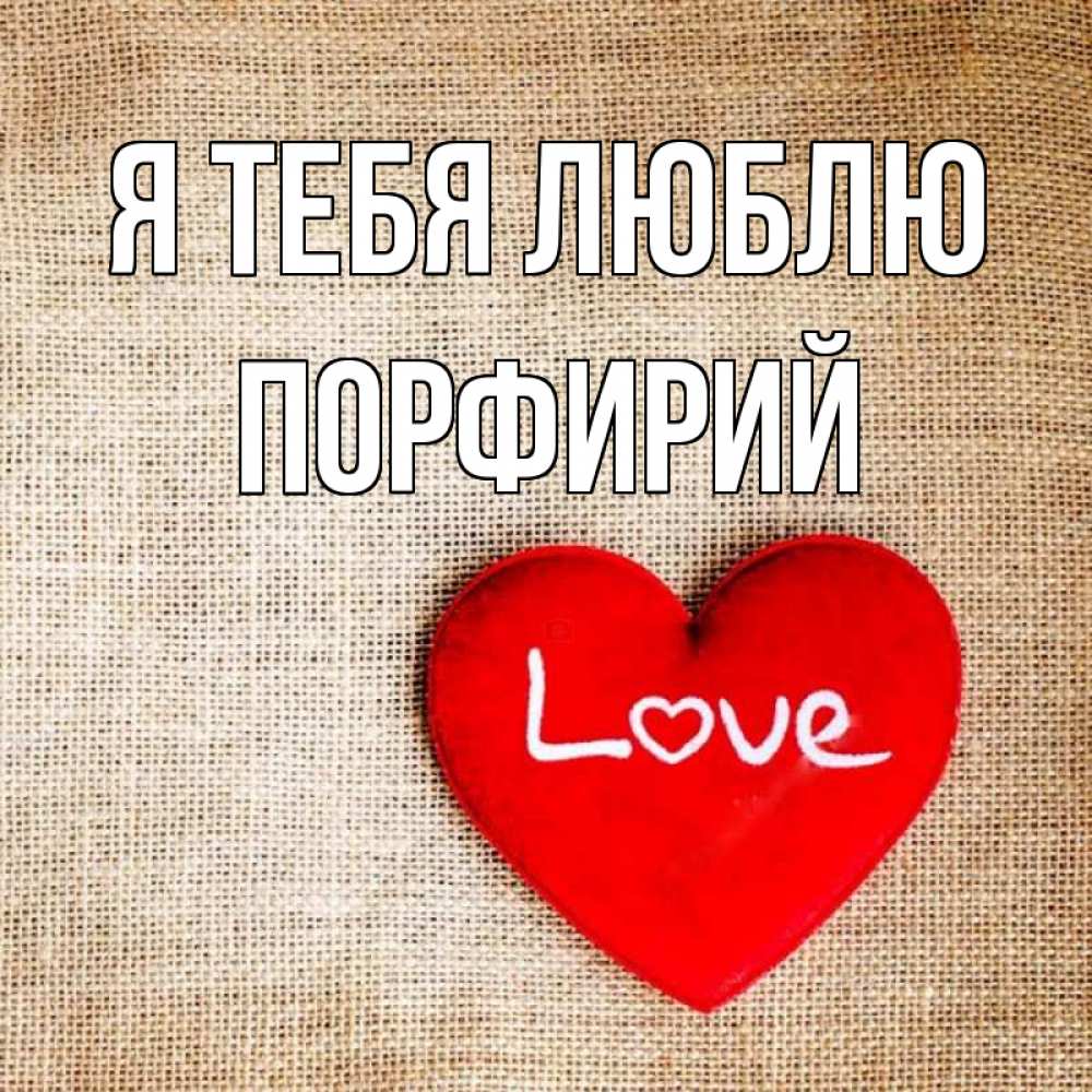 Открытка на каждый день с именем, Порфирий Я тебя люблю лове Прикольная открытка с пожеланием онлайн скачать бесплатно 
