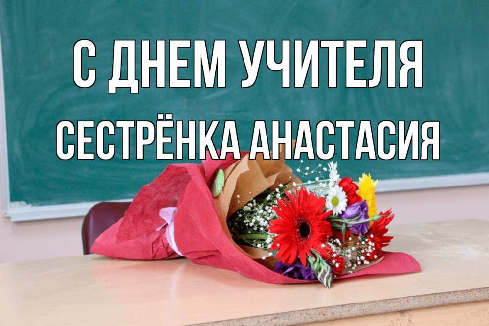 Открытка на каждый день с именем, Сестрёнка-Анастасия С днем учителя школа с днем учителя Прикольная открытка с пожеланием онлайн скачать бесплатно 