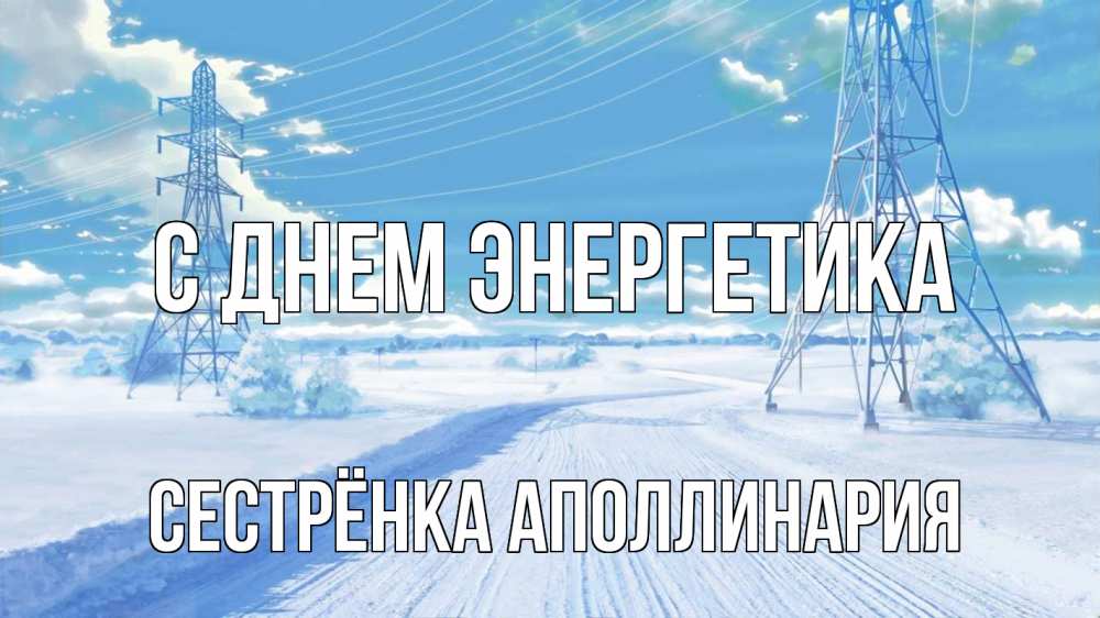 Открытка на каждый день с именем, Сестрёнка-Аполлинария С днем энергетика Лэп зима снег Прикольная открытка с пожеланием онлайн скачать бесплатно 
