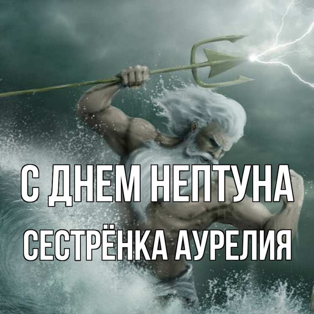 Открытка на каждый день с именем, Сестрёнка-Аурелия С днем нептуна с днем Нептуна Прикольная открытка с пожеланием онлайн скачать бесплатно 