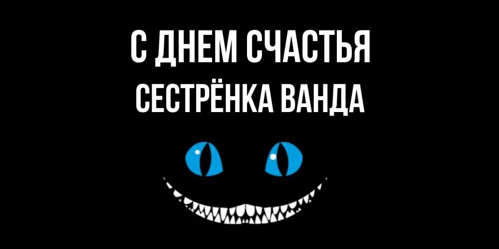 Открытка на каждый день с именем, Сестрёнка-Ванда С днем счастья кот улыбается Прикольная открытка с пожеланием онлайн скачать бесплатно 