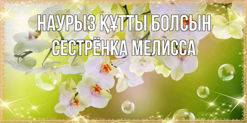 Открытка на каждый день с именем, Сестрёнка-Мелисса Наурыз құтты болсын открытка с цветами на наурыз наурыз день Прикольная открытка с пожеланием онлайн скачать бесплатно 