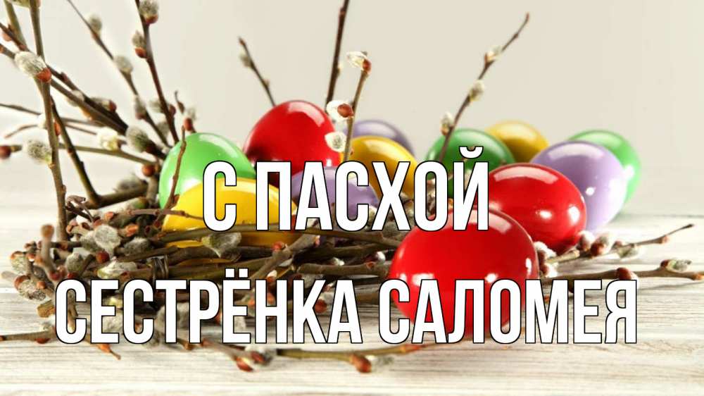 Открытка на каждый день с именем, Сестрёнка-Саломея С пасхой пасха Прикольная открытка с пожеланием онлайн скачать бесплатно 