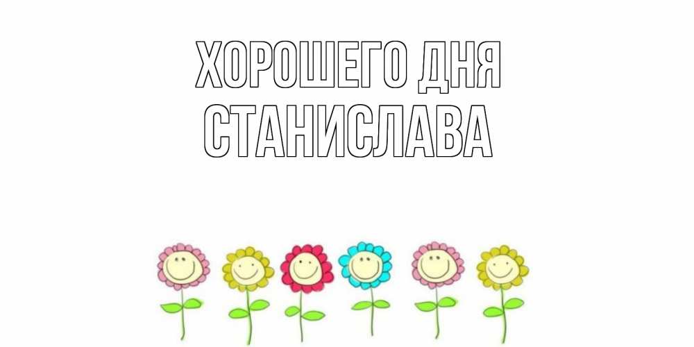 Открытка на каждый день с именем, Станислава Хорошего дня открытка на каждый день позитивного дня Прикольная открытка с пожеланием онлайн скачать бесплатно 