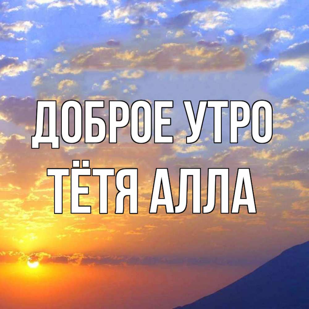 Открытка на каждый день с именем, Тётя-Алла Доброе утро облака и солнце Прикольная открытка с пожеланием онлайн скачать бесплатно 
