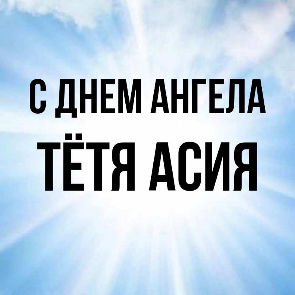 Открытка на каждый день с именем, Тётя-Асия С днем ангела свет небесный Прикольная открытка с пожеланием онлайн скачать бесплатно 